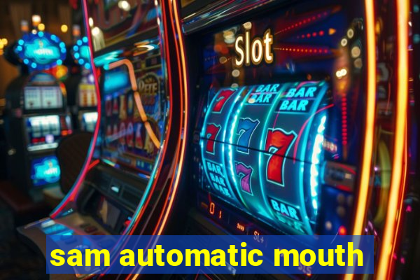 sam automatic mouth